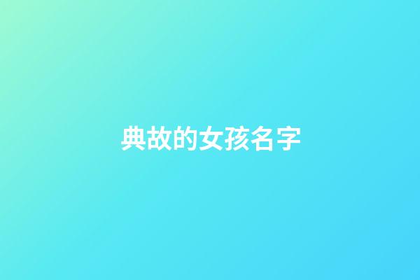 典故的女孩名字(具有典故的女孩名字)-第1張-女孩起名-玄機派