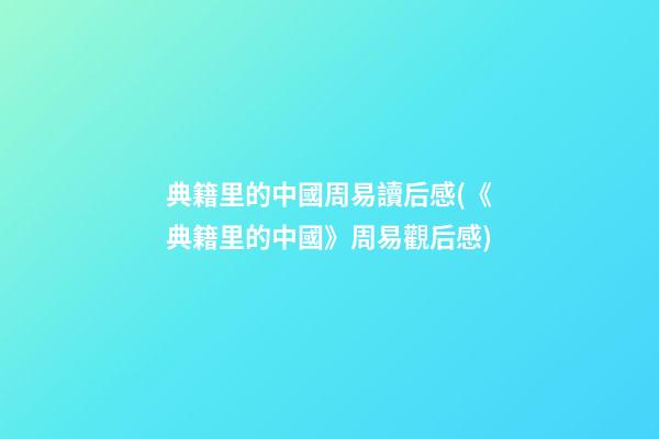 典籍里的中國周易讀后感(《典籍里的中國》周易觀后感)