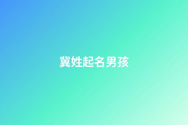 冀姓起名男孩(冀姓起名男孩大全)-第1張-男孩起名-玄機派