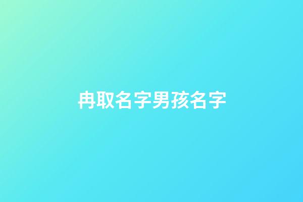 冉取名字男孩名字(冉取名字男孩名字怎么取)-第1張-男孩起名-玄機派