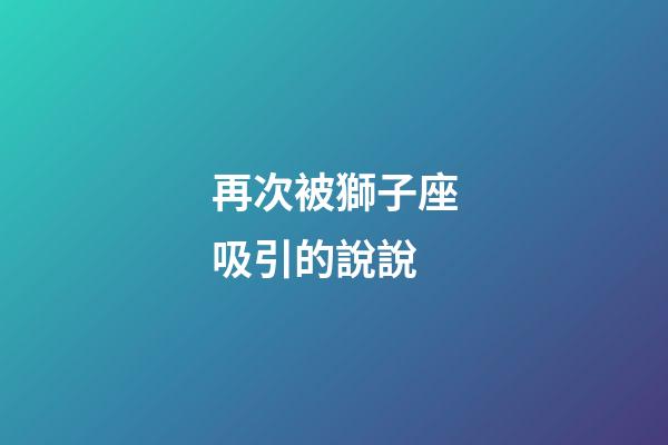 再次被獅子座吸引的說說-第1張-星座運勢-玄機派
