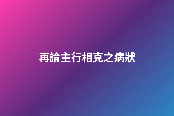 再論主行相克之病狀