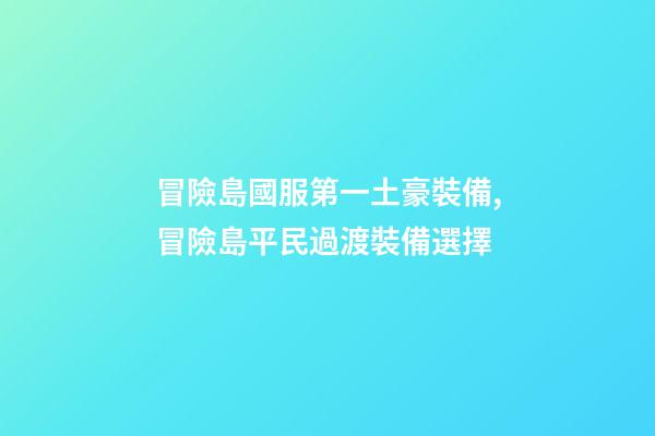 冒險島國服第一土豪裝備,冒險島平民過渡裝備選擇-第1張-觀點-玄機派