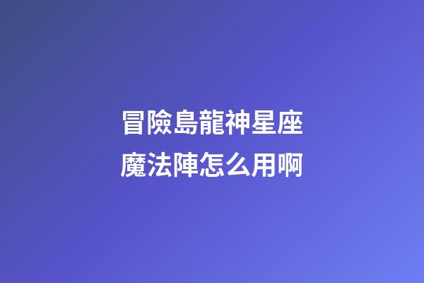 冒險島龍神星座魔法陣怎么用啊