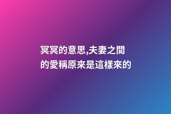 冥冥的意思,夫妻之間的愛稱原來是這樣來的-第1張-觀點-玄機派