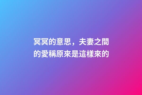 冥冥的意思，夫妻之間的愛稱原來是這樣來的