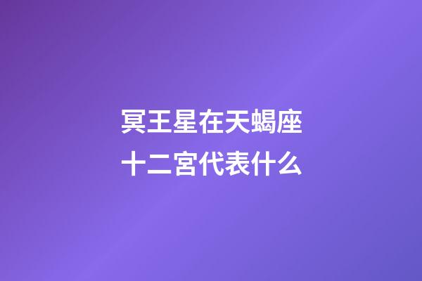 冥王星在天蝎座十二宮代表什么-第1張-星座運(yùn)勢(shì)-玄機(jī)派