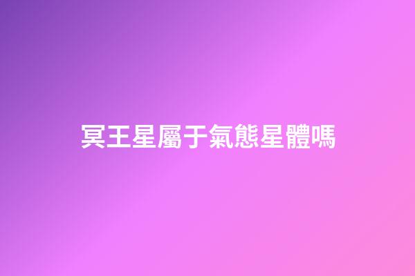 冥王星屬于氣態星體嗎-第1張-星座運勢-玄機派