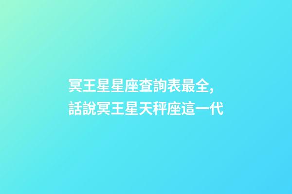 冥王星星座查詢表最全,話說冥王星天秤座這一代(1971-84)-第1張-觀點-玄機派