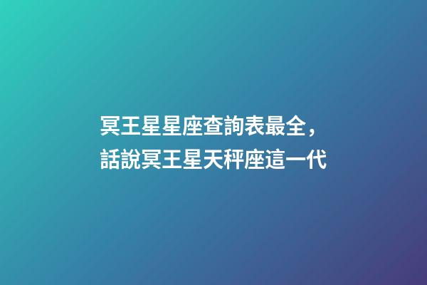 冥王星星座查詢表最全，話說冥王星天秤座這一代(1971-84)-第1張-觀點-玄機派