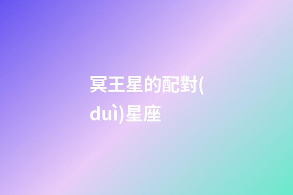 冥王星的配對(duì)星座-第1張-星座運(yùn)勢(shì)-玄機(jī)派