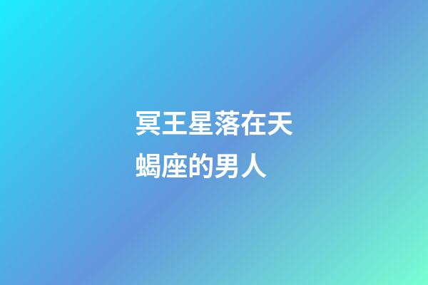 冥王星落在天蝎座的男人-第1張-星座運勢-玄機派