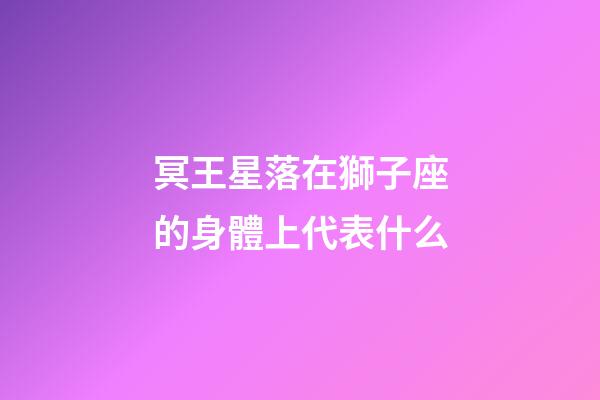 冥王星落在獅子座的身體上代表什么-第1張-星座運勢-玄機派