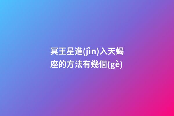 冥王星進(jìn)入天蝎座的方法有幾個(gè)-第1張-星座運(yùn)勢-玄機(jī)派