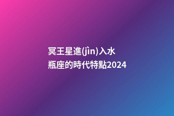 冥王星進(jìn)入水瓶座的時代特點2024-第1張-星座運勢-玄機(jī)派