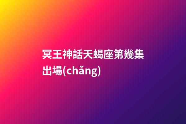 冥王神話天蝎座第幾集出場(chǎng)-第1張-星座運(yùn)勢(shì)-玄機(jī)派