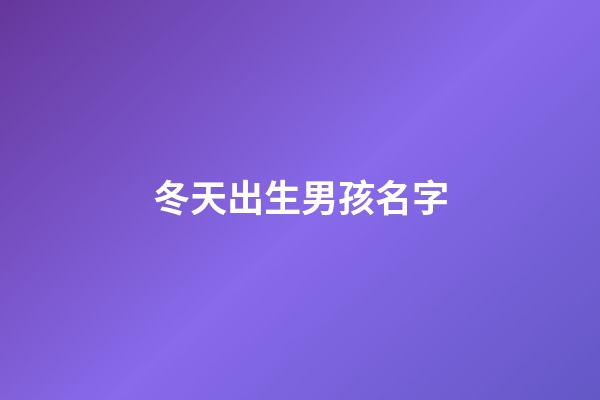 冬天出生男孩名字(冬天出生男孩名字好聽)-第1張-男孩起名-玄機派
