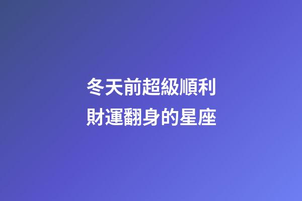 冬天前超級順利財運翻身的星座-第1張-星座運勢-玄機派