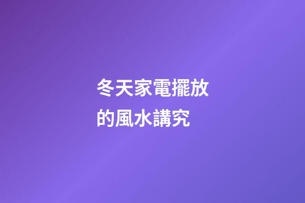 冬天家電擺放的風水講究