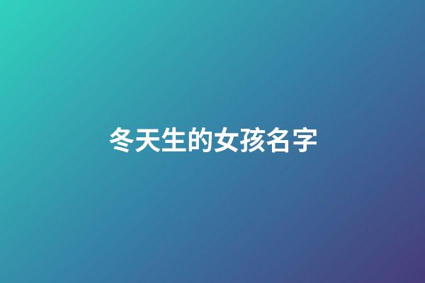 冬天生的女孩名字(冬天出生女孩名字)-第1張-女孩起名-玄機派