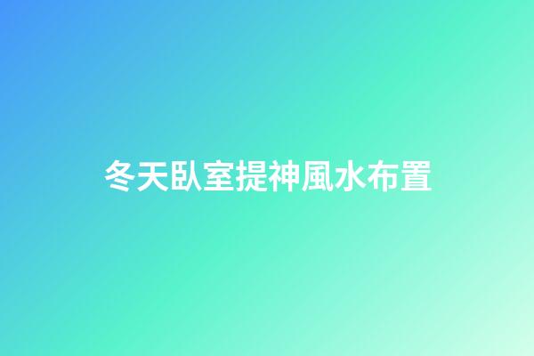 冬天臥室提神風水布置