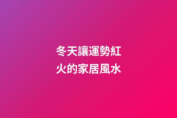 冬天讓運勢紅火的家居風水