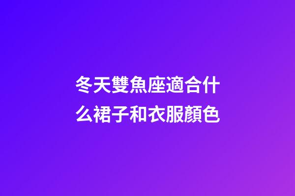 冬天雙魚座適合什么裙子和衣服顏色-第1張-星座運勢-玄機派