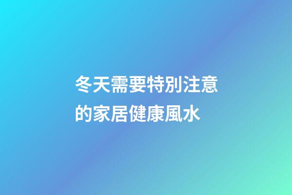 冬天需要特別注意的家居健康風水