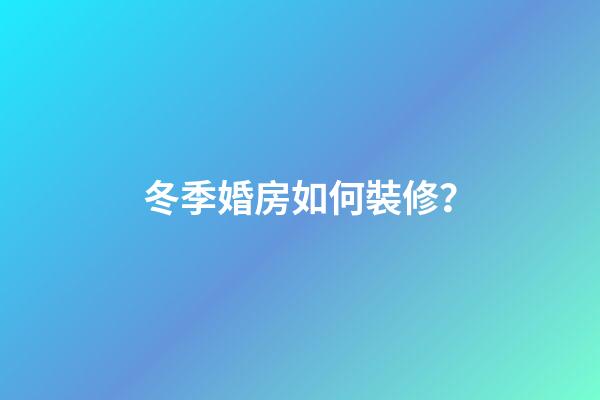 冬季婚房如何裝修？