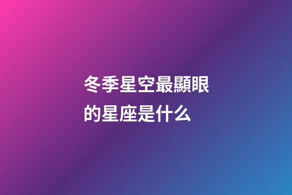 冬季星空最顯眼的星座是什么