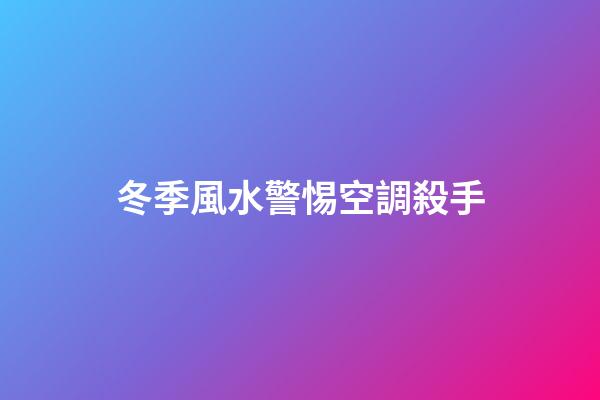 冬季風水警惕空調殺手