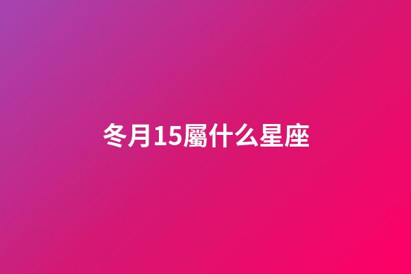 冬月15屬什么星座-第1張-星座運勢-玄機派