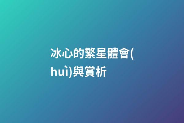 冰心的繁星體會(huì)與賞析-第1張-星座運(yùn)勢(shì)-玄機(jī)派