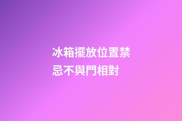 冰箱擺放位置禁忌不與門相對