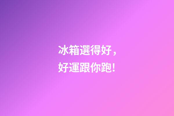 冰箱選得好，好運跟你跑!