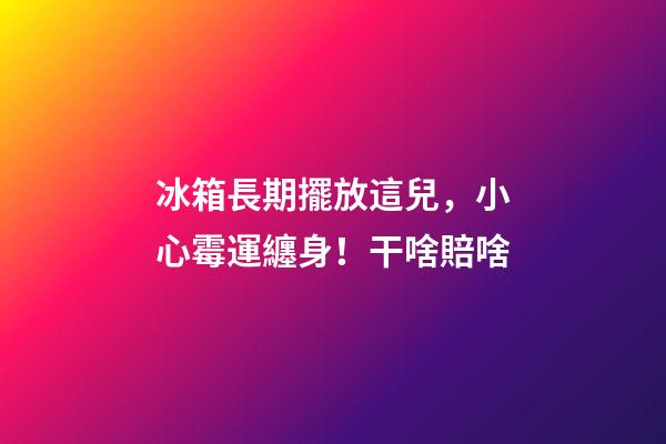 冰箱長期擺放這兒，小心霉運纏身！干啥賠啥