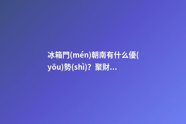 冰箱門(mén)朝南有什么優(yōu)勢(shì)？聚財(cái)能力將會(huì)大大提升