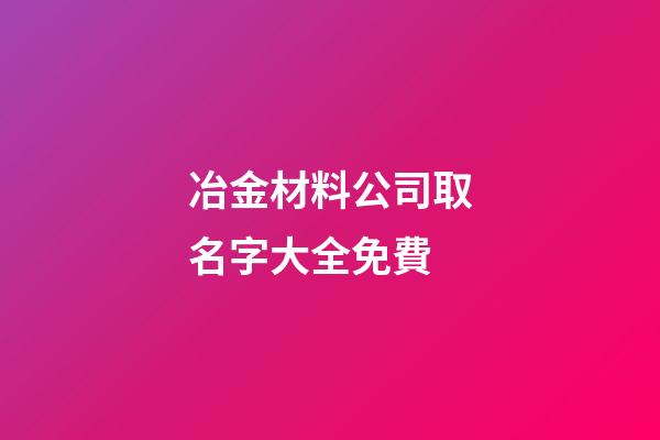 冶金材料公司取名字大全免費-第1張-公司起名-玄機派