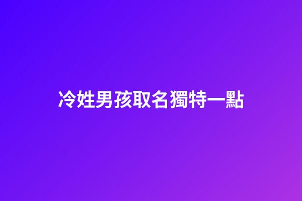 冷姓男孩取名獨特一點(冷姓男孩取名獨特一點的名字)-第1張-男孩起名-玄機派