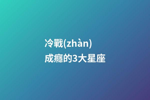 冷戰(zhàn)成癮的3大星座-第1張-星座運(yùn)勢-玄機(jī)派
