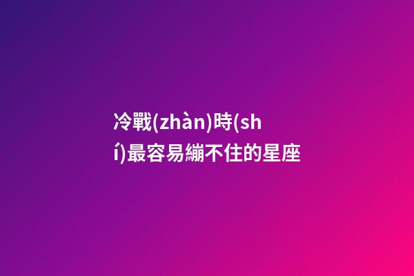 冷戰(zhàn)時(shí)最容易繃不住的星座-第1張-星座運(yùn)勢(shì)-玄機(jī)派