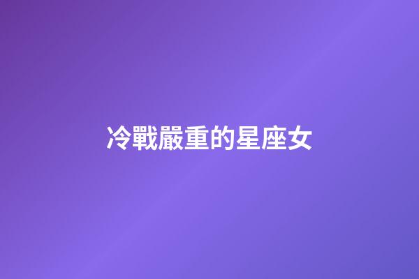 冷戰嚴重的星座女-第1張-星座運勢-玄機派