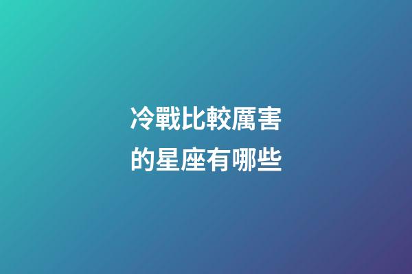 冷戰比較厲害的星座有哪些-第1張-星座運勢-玄機派