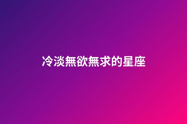 冷淡無欲無求的星座-第1張-星座運勢-玄機派