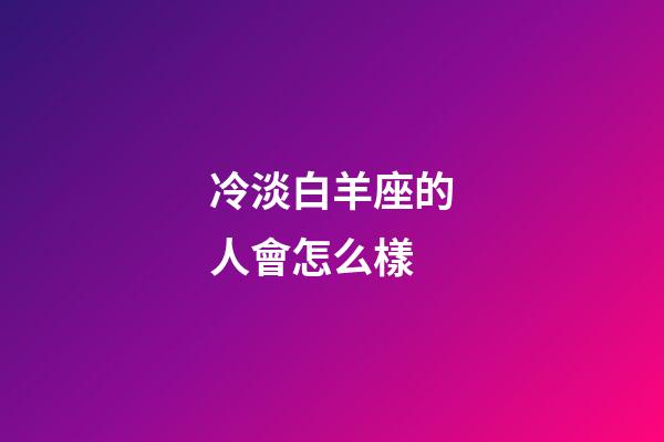 冷淡白羊座的人會怎么樣-第1張-星座運勢-玄機派