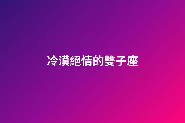 冷漠絕情的雙子座-第1張-星座運勢-玄機派