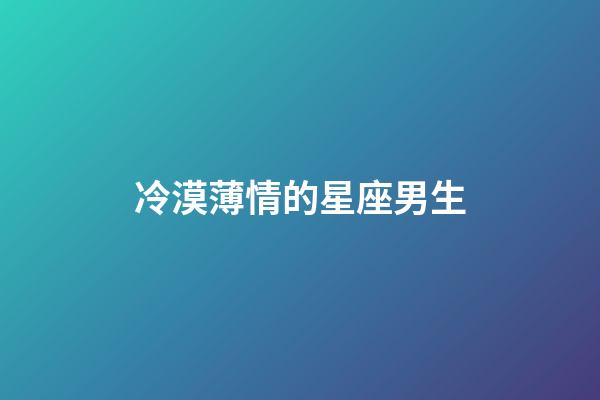 冷漠薄情的星座男生-第1張-星座運勢-玄機派