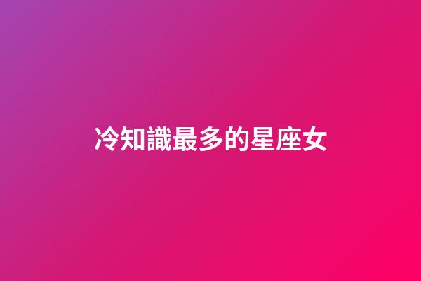 冷知識最多的星座女-第1張-星座運勢-玄機派