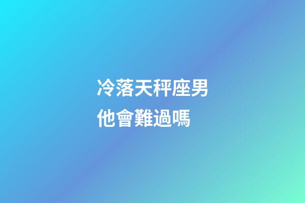 冷落天秤座男他會難過嗎-第1張-星座運勢-玄機派
