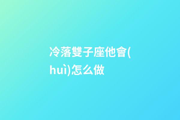 冷落雙子座他會(huì)怎么做-第1張-星座運(yùn)勢(shì)-玄機(jī)派